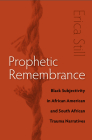 Prophetic Remembrance: Black Subjectivity in African American and South African Trauma Narratives By Erica Still Cover Image