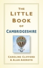 The Little Book of Cambridgeshire By Caroline Clifford, Alan Akeroyd Cover Image