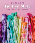 DIY Guide to Tie Dye Style: The Basics & Way Beyond By Sam Spendlove, Liz Welker Cover Image
