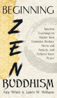 Beginning Zen Buddhism: Timeless Teachings to Master Your Emotions, Reduce Stress and Anxiety, and Achieve Inner Peace Cover Image