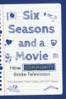 Six Seasons and a Movie: How Community Broke Television By Chris Barsanti, Jeff Massey, Brian Cogan Cover Image