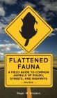 Flattened Fauna, Revised: A Field Guide to Common Animals of Roads, Streets, and Highways By Roger M. Knutson Cover Image