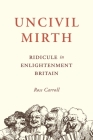 Uncivil Mirth: Ridicule in Enlightenment Britain By Ross Carroll Cover Image