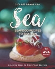 It's All About the Sea - Seafood Recipes to Snag On: Amazing Ways to Enjoy Your Seafood By Ava Archer Cover Image
