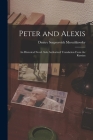Peter and Alexis; an Historical Novel. Sole Authorized Translation From the Russian By Dmitry Sergeyevich Merezhkovsky Cover Image