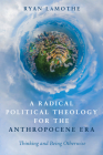 A Radical Political Theology for the Anthropocene Era By Ryan Lamothe Cover Image