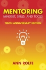 Mentoring Mindset, Skills, and Tools 10th Anniversary Edition: Everything You Need to Know and Do to Make Mentoring Work By Ann P. Rolfe Cover Image