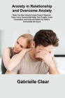 Anxiety in Relationship and Overcome Anxiety: Rewire Your Brain Using the Anxious Person's Attachment Theory. How to Overcome Bad Habits, Toxic Though By Gabrielle Clear Cover Image