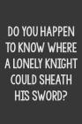 Do You Happen to Know Where a Lonely Knight Could Sheath His Sword?: Stiffer Than A Greeting Card: A Novelty Gag Gift For That Special Someone Cover Image