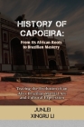 History of Capoeira: From Its African Roots to Brazilian Mastery: Tracing the Evolution of an Afro-Brazilian Martial Art and Cultural Expre Cover Image