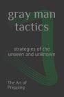 gray man tactics: strategies of the unseen and unknown By The Art of Prepping Cover Image