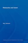 Nietzsche and Islam (Routledge Advances in Middle East and Islamic Studies #11) By Roy Jackson Cover Image