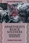 Apartheid’s Black Soldiers: Un-national Wars and Militaries in Southern Africa (War and Militarism in African History) By Lennart Bolliger Cover Image