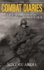 The Combat Diaries: True Stories from the Frontlines of World War II By Mike Guardia Cover Image