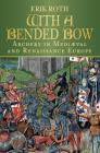 With a Bended Bow: Archery in Mediaeval and Renaissance Europe By Erik Roth Cover Image