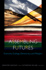 Assembling Futures: Economy, Ecology, Democracy, and Religion (Transdisciplinary Theological Colloquia) By Jennifer Quigley (Editor), Catherine Keller (Editor), Gary Dorrien (Contribution by) Cover Image