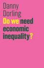 Do We Need Economic Inequality? (Future of Capitalism) By Danny Dorling Cover Image