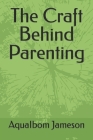 The Craft Behind Parenting By Aquaibom Jameson Cover Image