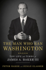 The Man Who Ran Washington: The Life and Times of James A. Baker III By Peter Baker, Susan Glasser Cover Image