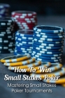How To Win Small Stakes Poker: Mastering Small Stakes Poker Tournaments: Small Stakes Poker Cover Image