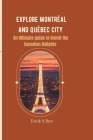 Explore Montreal and Quebec City: An Ultimate guide to Unveil the Canadian Delights By Erick S. Ben Cover Image