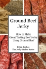 Ground Beef Jerky: How to Make Great Tasting Beef Jerky Using Ground Beef By Brian G. Forbes Cover Image