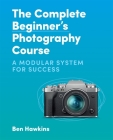 The Complete Beginner's Photography Course: A Modular System for Success Cover Image