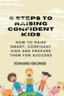 5 Steps to Raising Confident Kids: How to raise smart, confident kids and prepare them for success By Edward George Cover Image