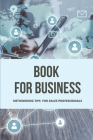 Book For Business: Networking Tips For Sales Professionals: Critical Selling Skills Training Cover Image