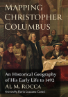 Mapping Christopher Columbus: An Historical Geography of His Early Life to 1492 By Al M. Rocca Cover Image