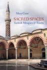 Sacred Spaces: Turkish Mosques & Tombs By Mary Cross, Peter Brown (Foreword by) Cover Image