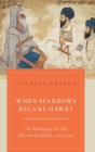 When Sparrows Became Hawks: The Making of the Sikh Warrior Tradition, 1699-1799 By Purnima Dhavan Cover Image