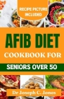 AFib diet cookbook for seniors over 50: Complete beginners guide with heart healthy recipes to reverse cardiac disease. By Joseph C. Jones Cover Image