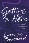 Getting to Here: A Memoir of Promise, Passion, and Despair By Lorraine Bouchard Cover Image