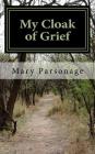 My Cloak of Grief: The aim of this book is fulfilled if it will help one person be less despairing then sharing my most personal and inti By Mary T. Parsonage Cover Image
