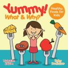 Yummy! What & Why? - Healthy Foods for Kids - Nutrition Edition By Baby Professor Cover Image