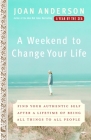 A Weekend to Change Your Life: Find Your Authentic Self After a Lifetime of Being All Things to All People By Joan Anderson Cover Image