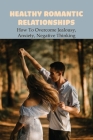 Healthy Romantic Relationships: How To Overcome Jealousy, Anxiety, Negative Thinking: How To Talk About Anxiety With Your Partner By Glayds Rahl Cover Image