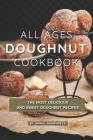All Ages Doughnut Cookbook: The Most Delicious and Sweet Doughnut Recipes Cover Image