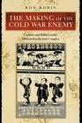 The Making of the Cold War Enemy: Culture and Politics in the Military-Intellectual Complex By Ron Theodore Robin Cover Image