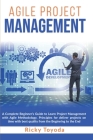 Agile Project Management: A Complete Beginner's Guide to Learn Project Management with Agile Methodology. Principles for Deliver Projects on Tim Cover Image