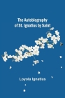 The Autobiography of St. Ignatius by Saint By Loyola Ignatius Cover Image