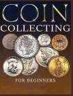The Ultimate Guide to Coin Collecting: All The Information & Advice You Need for Building a Valuable Collection By Albert Hopkins Cover Image