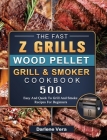 The Fast Z Grills Wood Pellet Grill and Smoker Cookbook: 500 Easy And Quick To Grill And Smoke Recipes For Beginners Cover Image