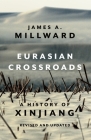 Eurasian Crossroads: A History of Xinjiang, Revised and Updated By James Millward Cover Image