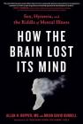 How the Brain Lost Its Mind: Sex, Hysteria, and the Riddle of Mental Illness Cover Image