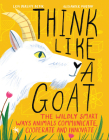 Think Like a Goat: The Wildly Smart Ways Animals Communicate, Cooperate and Innovate By Lisa Deresti Betik, Alexander Mostov (Illustrator) Cover Image
