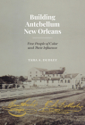 Building Antebellum New Orleans: Free People of Color and Their Influence (Lateral Exchanges: Architecture, Urban Development, and Transnational Practices) By Tara Dudley Cover Image
