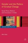 Gender and the Politics of Gradual Change: Social Policy Reform and Innovation in Chile (Gender and Politics) By Silke Staab Cover Image