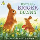 How to Be a Bigger Bunny: An Easter And Springtime Book For Kids By Florence Minor, Wendell Minor (Illustrator) Cover Image